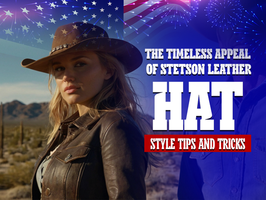 The Timeless Appeal of Stetson Leather Hats: Style Tips and Tricks